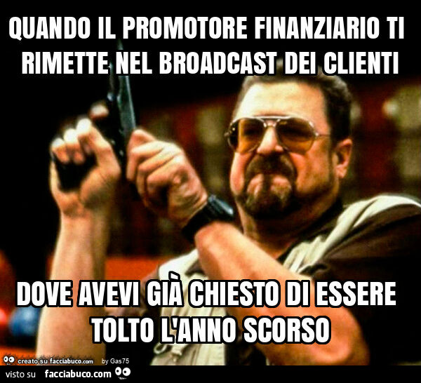 Quando il promotore finanziario ti rimette nel broadcast dei clienti dove avevi già chiesto di essere tolto l'anno scorso