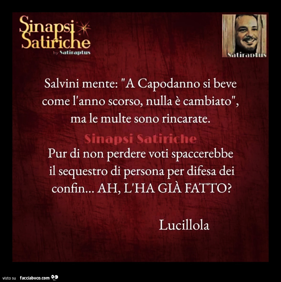 Salvini mente: a capodanno si beve come l'anno scorso, nulla è cambiato, ma le multe sono rincarate. Pur di non perdere voti spaccerebbe il sequestro di persona per difesa dei confin… ah, l'ha già fatto? Lucillola