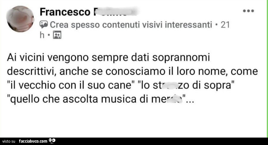 Ai vicini vengono sempre dati soprannomi descrittivi anche se conosciamo il loro nome come il vecchio con il suo cane lo stronzo di sopra quello che ascolta musica di merda