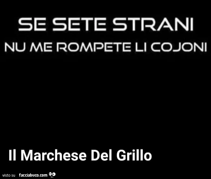 Se sete strani nu me rompete li cojoni. Il marchese del grillo