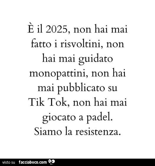 È il 2025, non hai mai fatto i risvoltini, non hai mai guidato monopattini, non hai mai pubblicato su tik tok, non hai mai giocato a padel. Siamo la resistenza