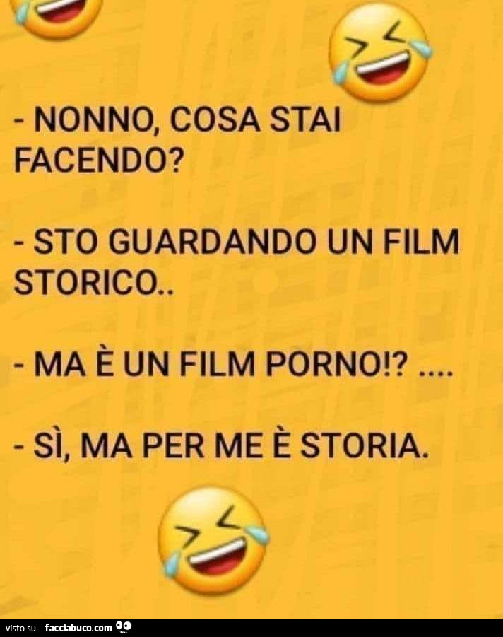 Nonno, cosa stai facendo? Sto guardando un film storico. Ma è un film porno!? Si, ma per me è storia