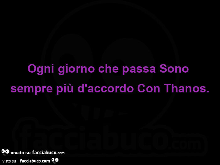 Ogni giorno che passa sono sempre più d'accordo con thanos