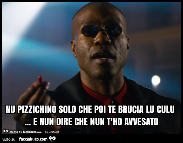 Nu pizzichino solo che poi te brucia lu culu… e nun dire che nun t'ho avvesato