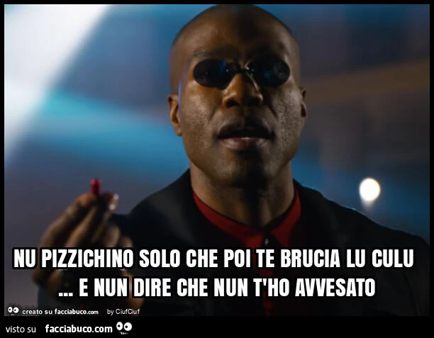 Nu pizzichino solo che poi te brucia lu culu&hellip; e nun dire che nun t'ho avvesato