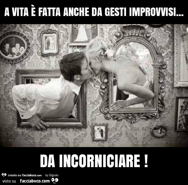 A vita è fatta anche da gesti improvvisi… da incorniciare