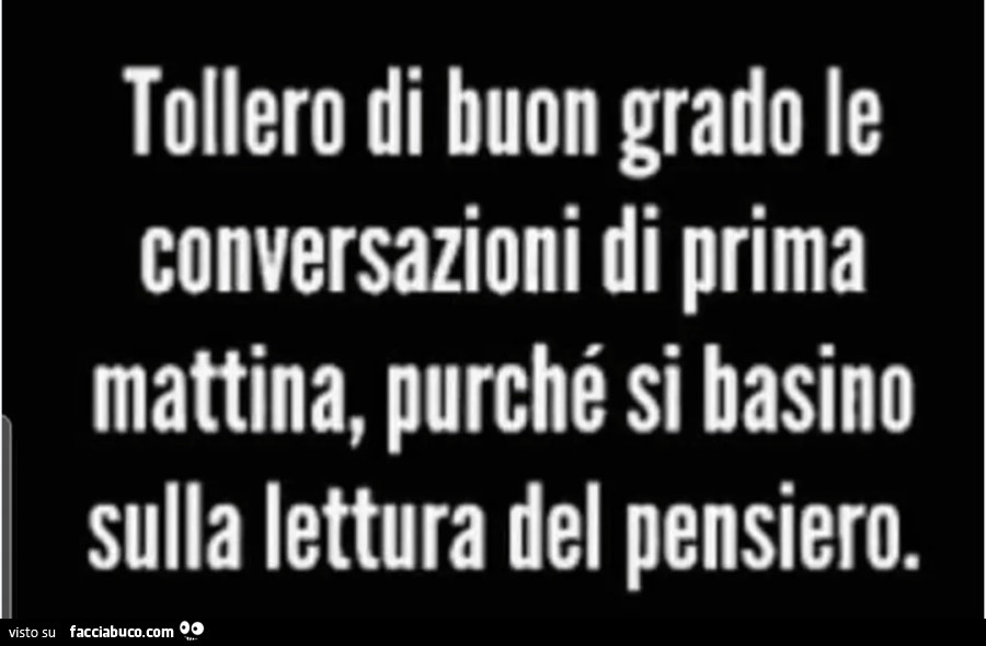 Tollero di buon grado le conversazioni di prima mattina purché si basino sulla lettura del pensiero