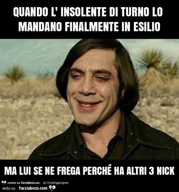 Quando l' insolente di turno lo mandano finalmente in esilio ma lui se ne frega perché ha altri 3 nick