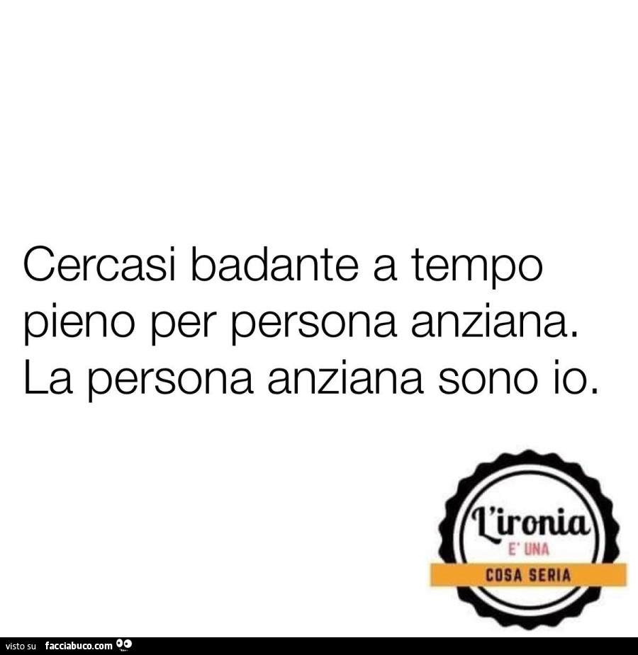 Cercasi badante a tempo pieno per persona anziana. La persona anziana sono io