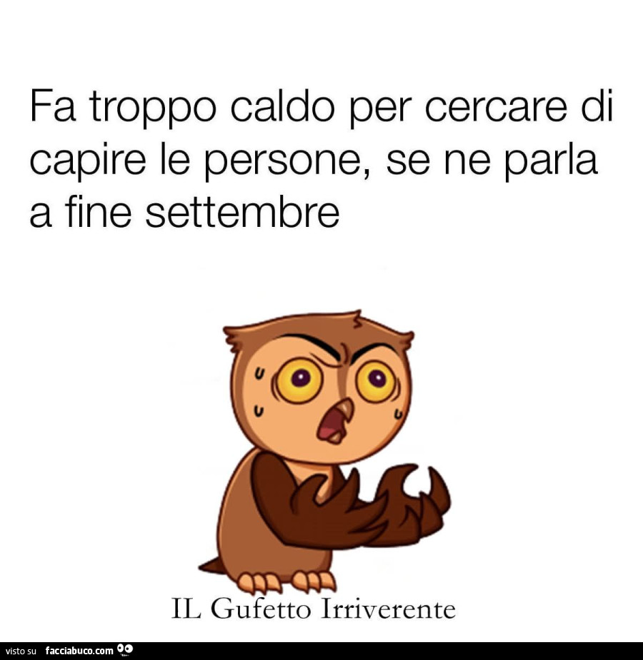 Fa troppo caldo per cercare di capire le persone, se ne parla a fine settembre