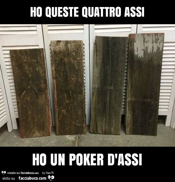 Ho queste quattro assi ho un poker d'assi