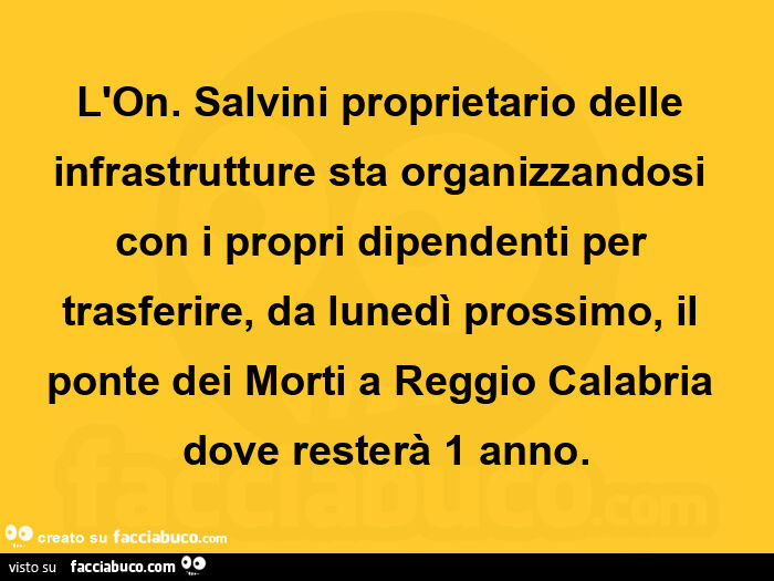 L'on. Salvini proprietario delle infrastrutture sta organizzandosi con i propri dipendenti per trasferire, da lunedì prossimo, il ponte dei morti a reggio calabria dove resterà 1 anno