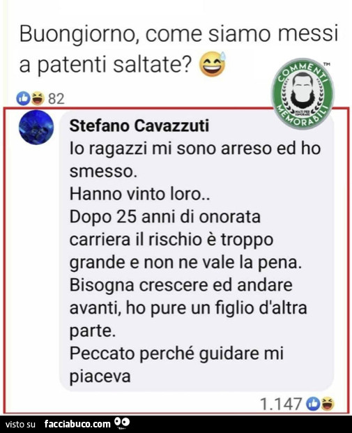 Buongiorno, come siamo messi a patenti saltate? Io ragazzi mi sono arreso ed ho smesso. Hanno vinto loro. Dopo 25 anni di onorata carriera il rischio è troppo grande e non ne vale la pena