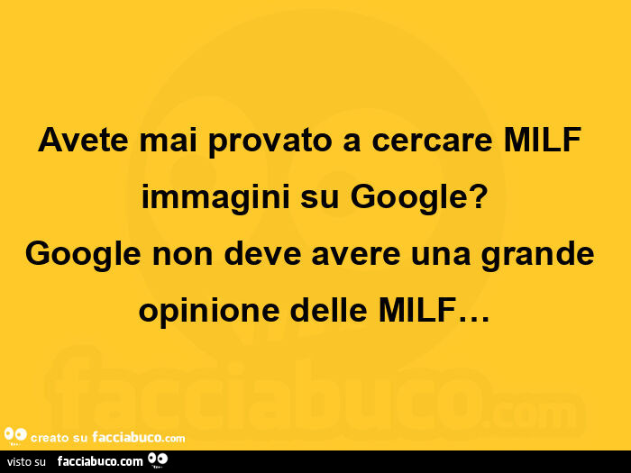 Avete mai provato a cercare milf immagini su google? Google non deve avere una grande opinione delle milf…