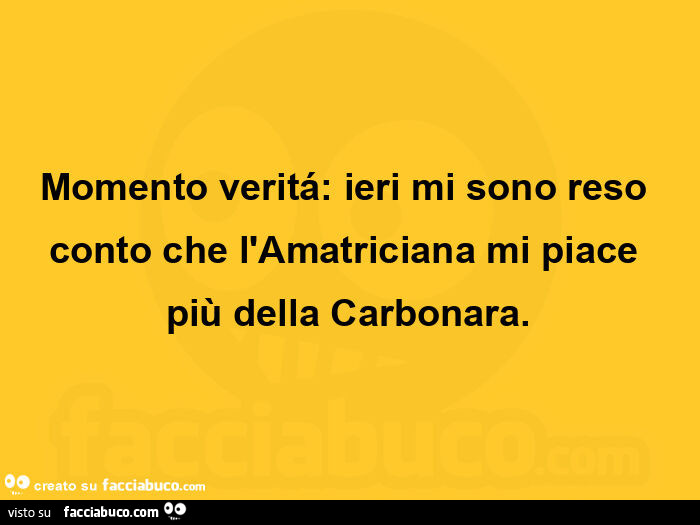 Momento veritá: ieri mi sono reso conto che l'amatriciana mi piace più della carbonara