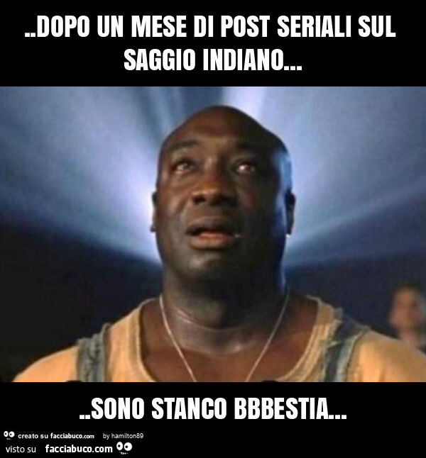 Dopo un mese di post seriali sul saggio indiano… sono stanco bbbestia