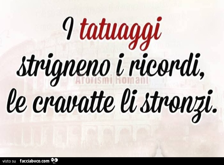 I tatuaggi strigneno i ricordi, le cravatte li stronzi