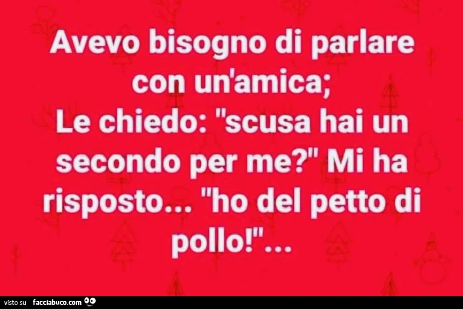 Avevo bisogno di parlare con un'amica; le chiedo: scusa hai un secondo per me? Mi ha risposto&hellip; ho del petto di pollo