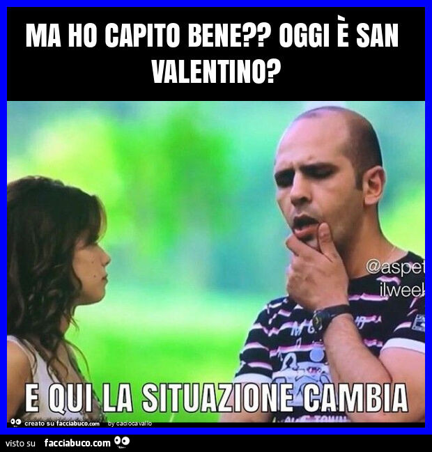 Ma ho capito bene? Oggi è san valentino?