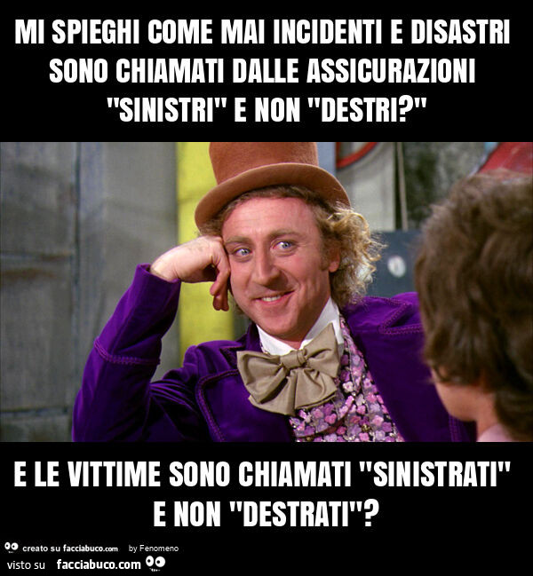 Mi spieghi come mai incidenti e disastri sono chiamati dalle assicurazioni "sinistri" e non "destri? " E le vittime sono chiamati "sinistrati" e non "destrati"?