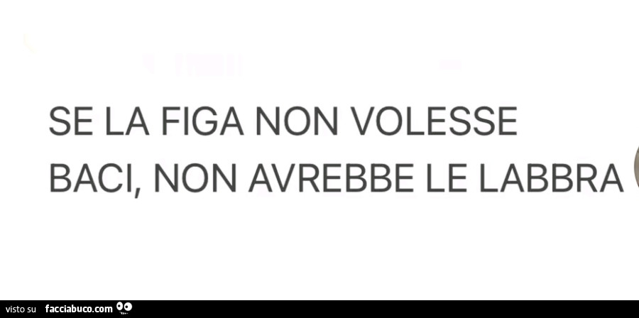 Se la figa non volesse baci, non avrebbe le labbra
