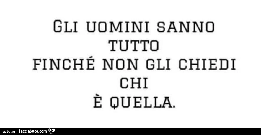 Gli uomini sanno tutto finchรฉ non gli chiedi chi รจ quella