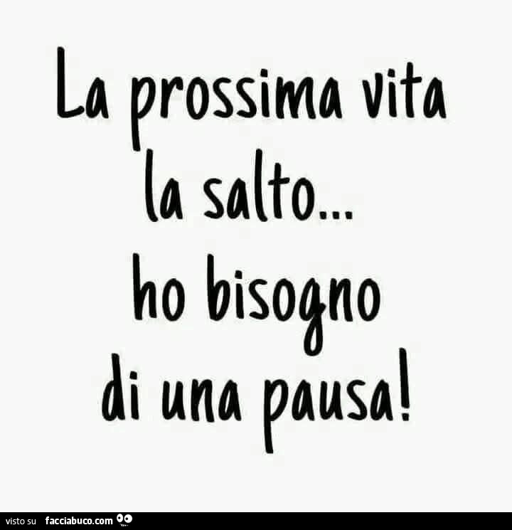 La prossima vita la salto… ho bisogno di una pausa