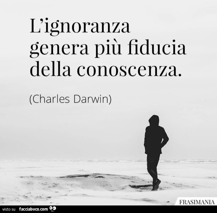 L'ignoranza genera più fiducia della conoscenza. Charles Darwin