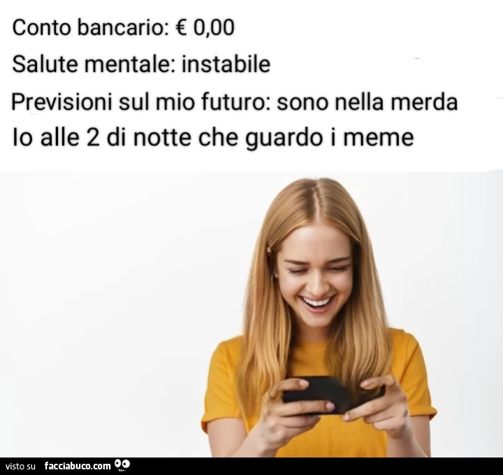 Conto bancario: โฌ 0,00. Salute mentale: instabile. Previsioni sul mio futuro: sono nella merda. Io alle 2 di notte che guardo i meme