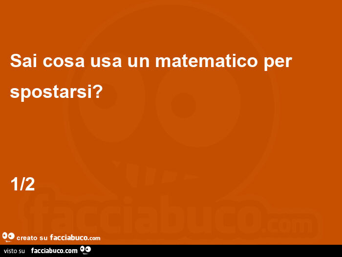 Sai cosa usa un matematico per spostarsi? 1/2