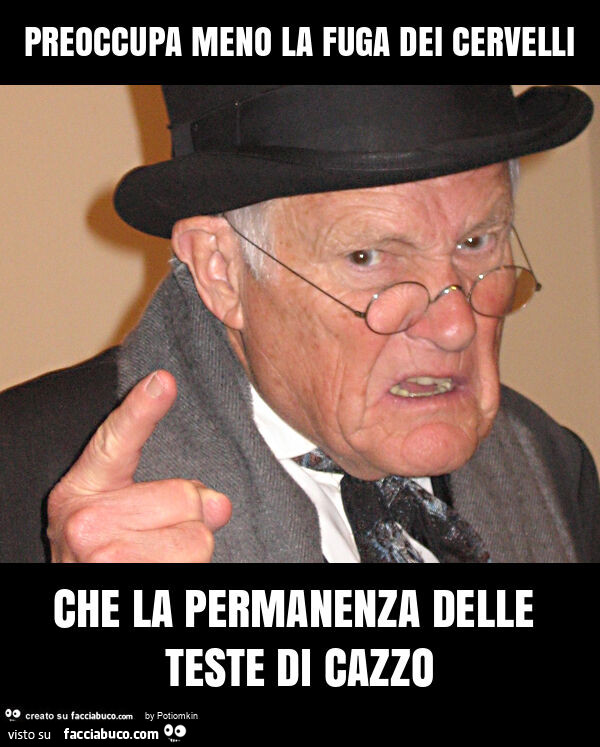 Preoccupa meno la fuga dei cervelli che la permanenza delle teste di cazzo