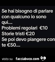 Se hai bisogno di parlare con qualcuno io sono qui. Problemi regolari cio storie tristi €20 se poi devo piangere con te €50