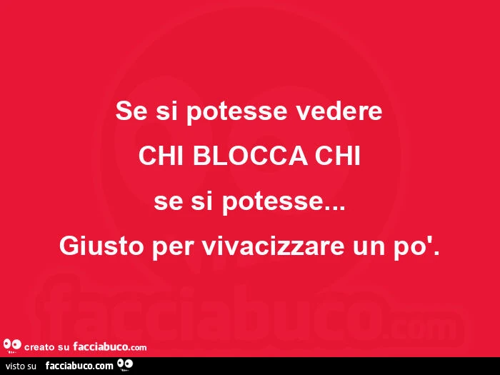 Se si potesse vedere chi blocca chi se si potesse&hellip; giusto per vivacizzare un po'