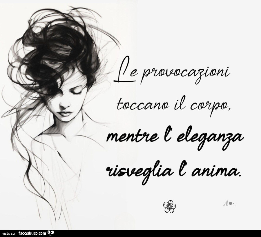 Le provocazioni toccano il corpo, mentre l'eleganza risveglia l'anima