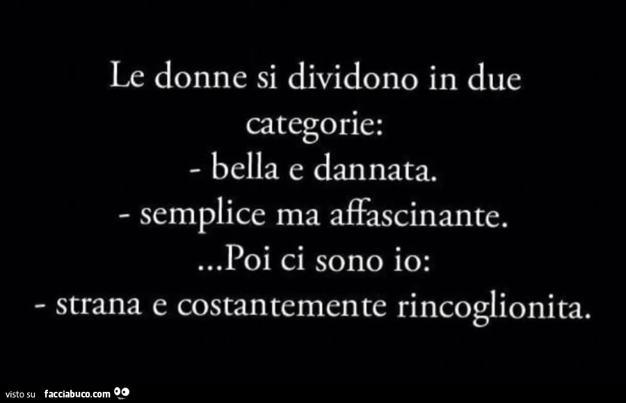 Le donne si dividono in due categorie: bella e dannata. Semplice ma affascinante&hellip; poi ci sono io: strana e costantemente rincoglionita