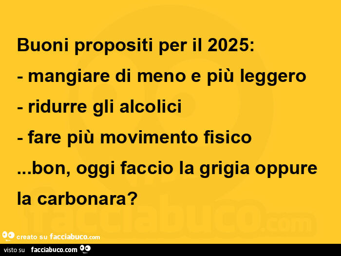 Buoni propositi per il 2025: mangiare di meno e più leggero ridurre gli alcolici fare più movimento fisico… bon, oggi faccio la grigia oppure la carbonara?