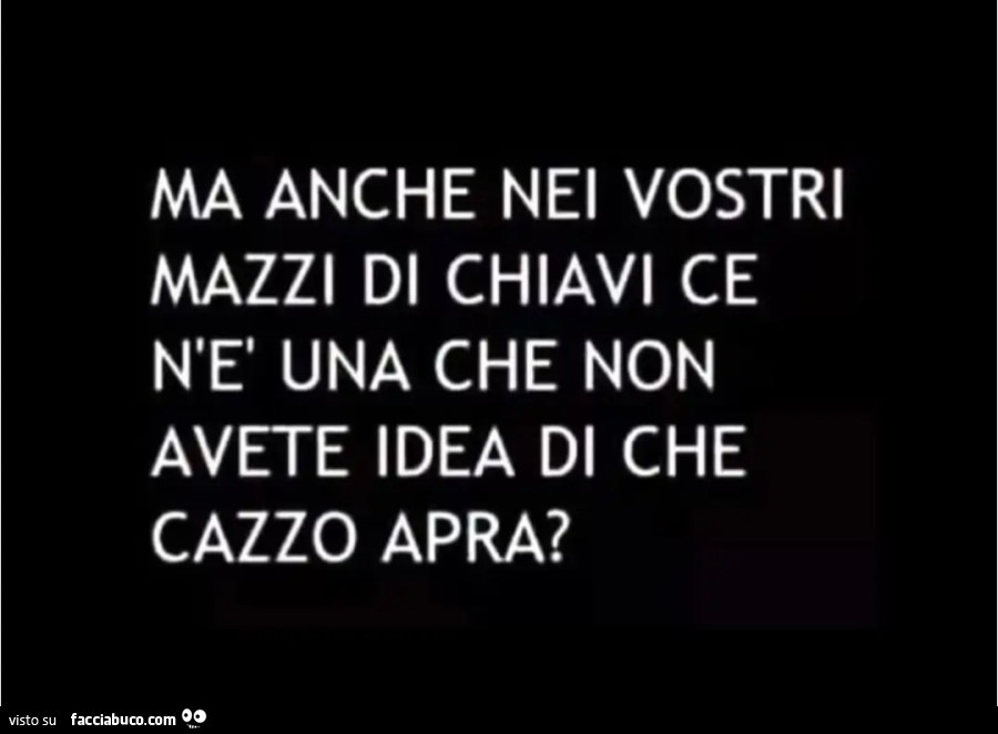 Ma anche nei vostri mazzi di chiavi ce n'è una che non avete idea di che cazzo apra