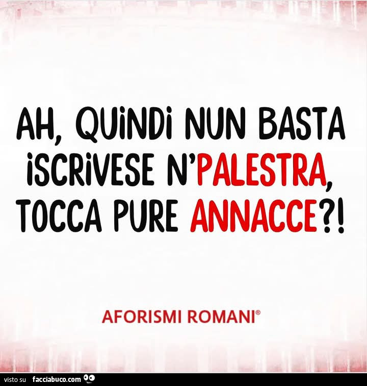 Ah, quindi nun basta iscrivese n'palestra, tocca pure annacce?