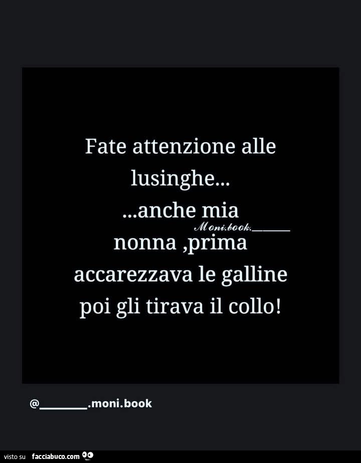 Fate attenzione alle lusinghe… anche mia nonna, prima accarezzava le galline poi gli tirava il collo