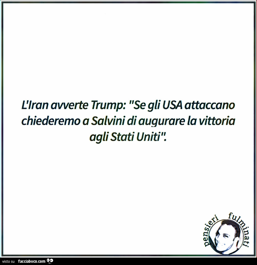 L'iran avverte trump: se gli usa attaccano chiederemo a salvini di augurare la vittoria agli stati uniti