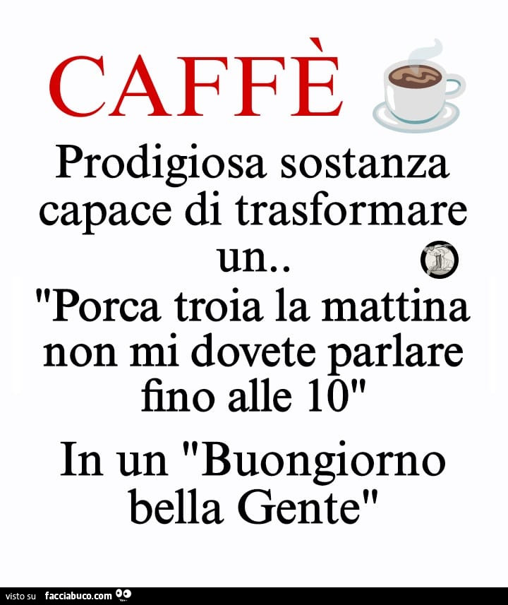 Caffè prodigiosa sostanza capace di trasformare une. Porca troia la mattina non mi dovete parlare fino alle io in un buongiorno bella gente