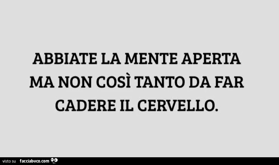 Abbiate la mente aperta ma non così tanto da far cadere il cervello