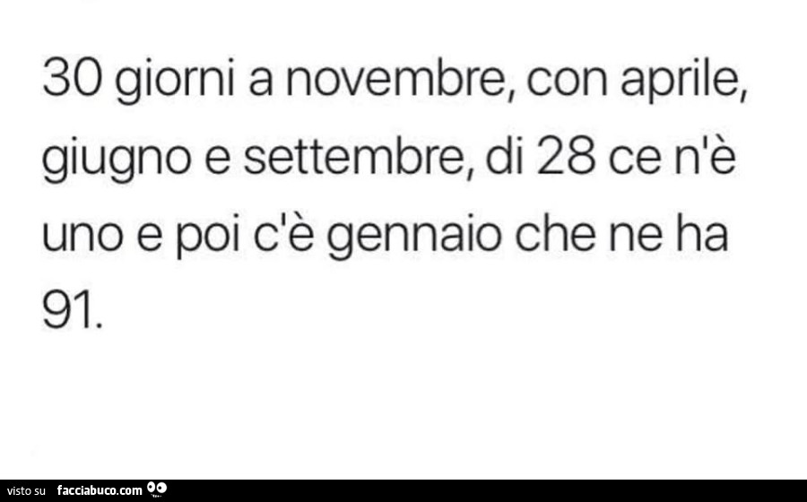 30 giorni a novembre, con aprile, giugno e settembre, di 28 ce n'è uno e poi dè gennaio che ne ha 91