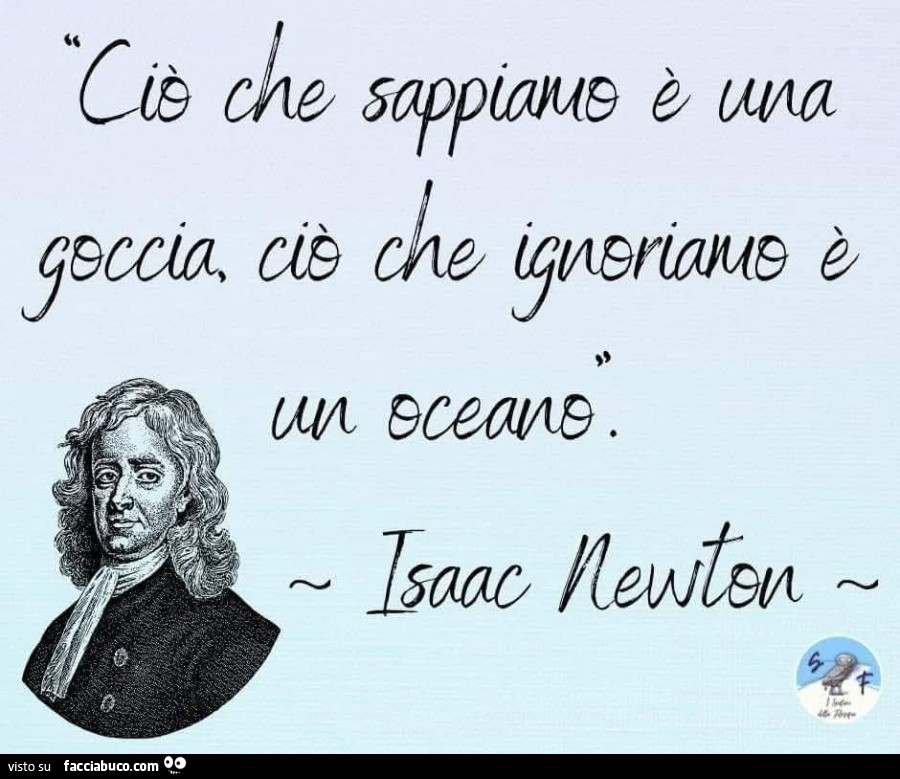 Ciò che sappiamo è una goccia ciò che ignoriamo è un oceano. Isaac Newton