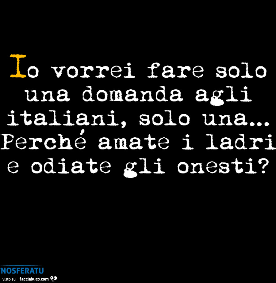 Io vorrei fare solo una domanda agli italiani, solo una… perché amate i ladri e odiate gli onesti?