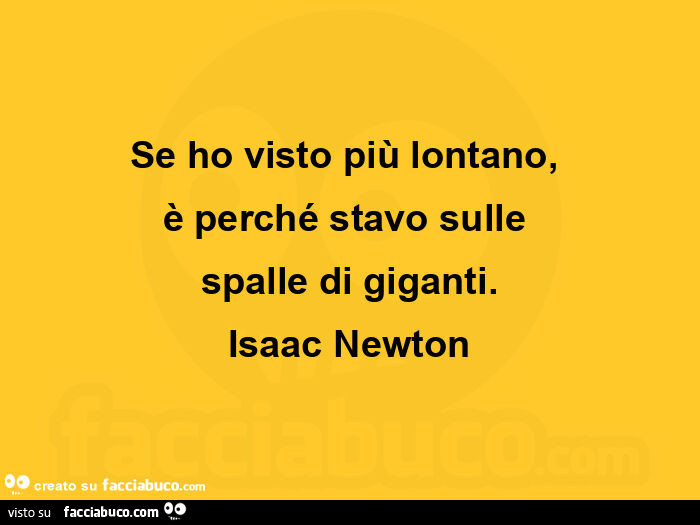 Se ho visto piรน lontano, รจ perchรฉ stavo sulleย spalle di giganti. Isaac Newton