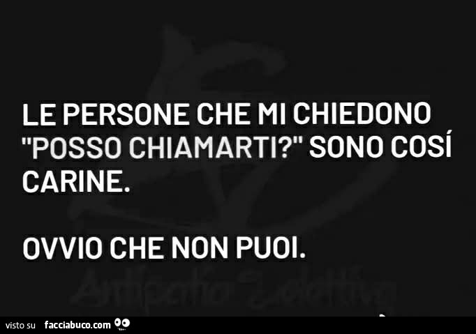 Le persone che mi chiedono posso chiamarti? Sono cosi carine. Ovvio che non puoi