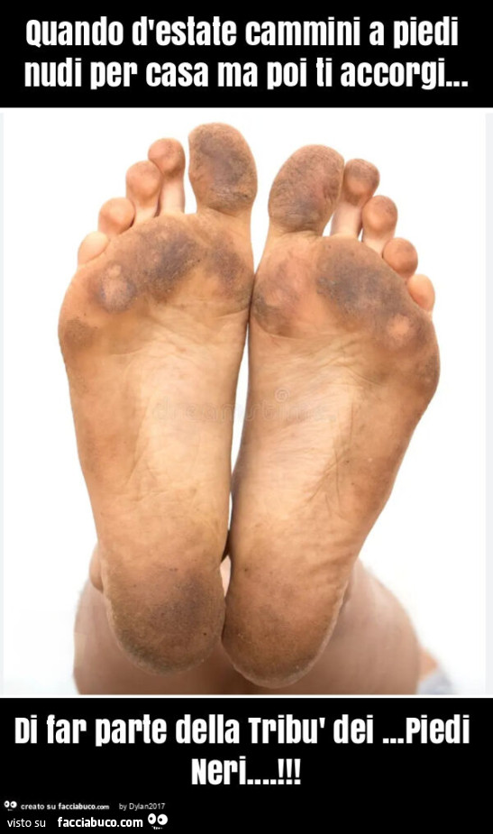 Quando d'estate cammini a piedi nudi per casa ma poi ti accorgi… di far parte della tribù dei… piedi neri