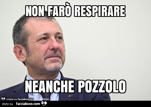 Non farò respirare neanche pozzolo