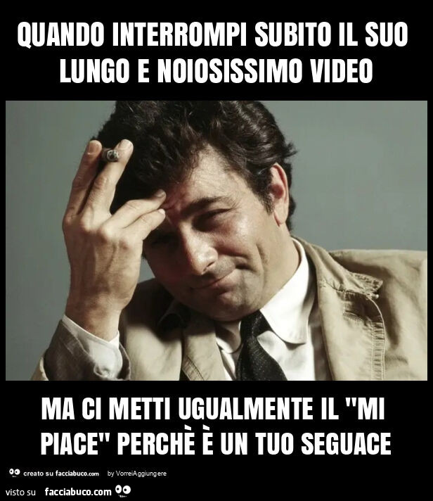 Quando interrompi subito il suo lungo e noiosissimo video ma ci metti ugualmente il "mi piace" perchè è un tuo seguace